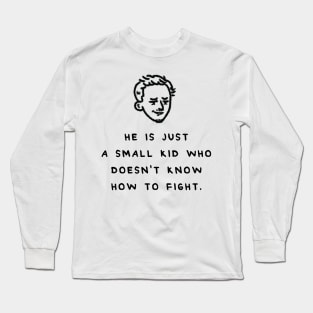 HE IS JUST A SMALL KID WHO DOESN'T KNOW HOW TO FIGHT Long Sleeve T-Shirt